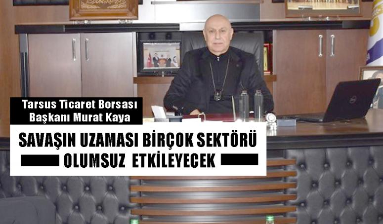 BAŞKAN KAYA : SAVAŞIN UZAMASI BİRÇOK SEKTÖRÜ OLUMSUZ  ETKİLEYECEK