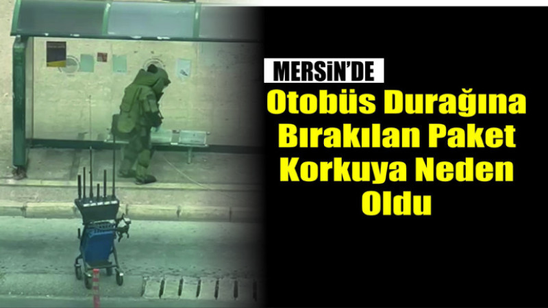 Mersin’de Otobüs Durağına Bırakılan Paket Korkuya Neden Oldu