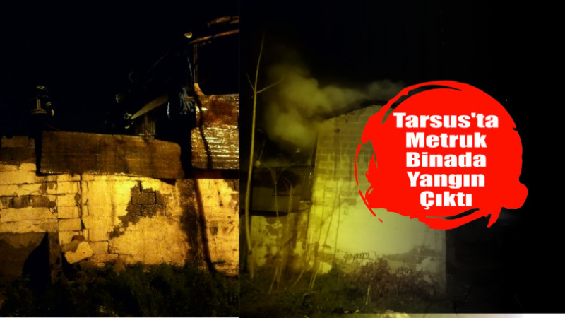 Tarsus’ta Metruk Binada  Yangın Çıktı