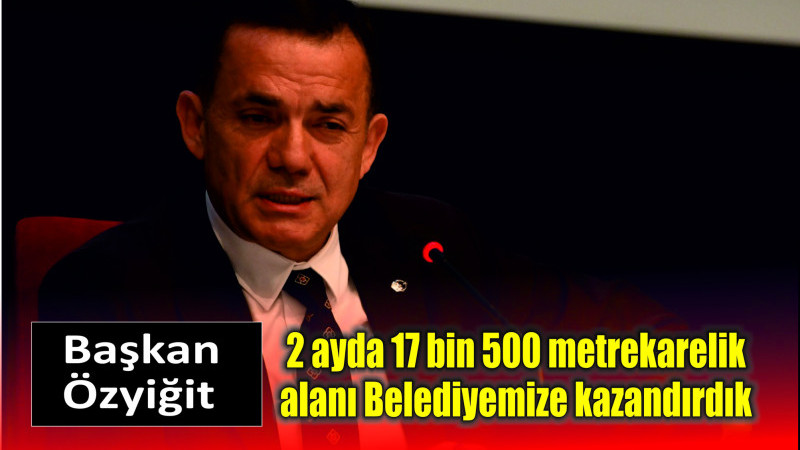 Başkan Özyiğit, “2 ayda 17 bin 500 metrekarelik alanı Belediyemize kazandırdık”