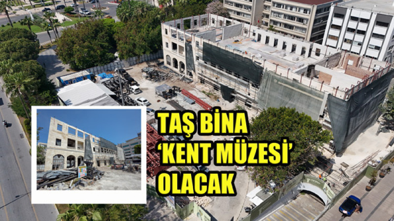 MERSİN’İN HAFIZASI TAŞ BİNA, ‘KENT MÜZESİ’NE DÖNÜŞÜYOR 