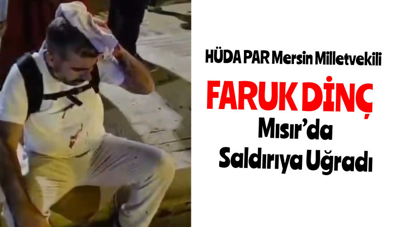 HÜDA PAR Mersin Milletvekili Faruk Dinç, Mısır’da Saldırıya Uğradı