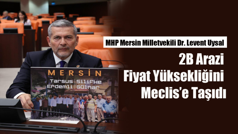 MHP’li Uysal: 2B Arazi Fiyatlarının Yeniden Uygun Şartlarla Belirlenmesini İstiyoruz