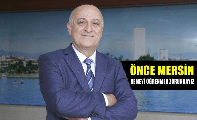 KIZILTAN: “ÖNCE MERSİN” DEMEYİ ÖĞRENMEK ZORUNDAYIZ…