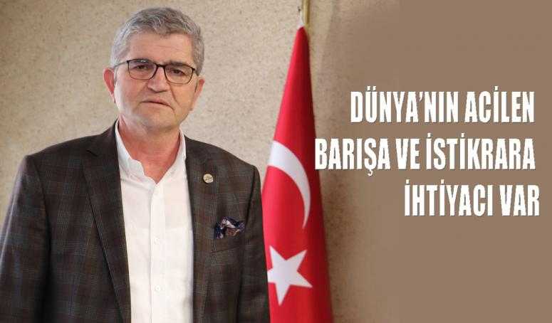 DÜNYA’NIN ACİLEN BARIŞA VE İSTİKRARA İHTİYACI VAR