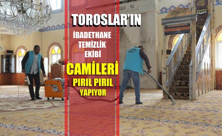TOROSLAR’IN İBADETHANE TEMİZLİK EKİBİ, CAMİLERİ PIRIL PIRIL YAPIYOR