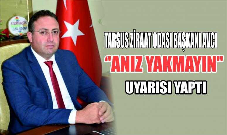 TARSUS ZİRAAT ODASI BAŞKANI AVCI ‘’ANIZ YAKMAYIN'' UYARISI YAPTI